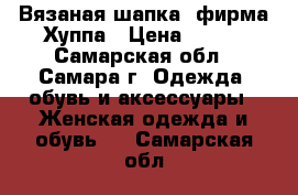 Вязаная шапка  фирма Хуппа › Цена ­ 700 - Самарская обл., Самара г. Одежда, обувь и аксессуары » Женская одежда и обувь   . Самарская обл.